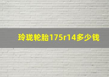 玲珑轮胎175r14多少钱