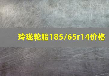 玲珑轮胎185/65r14价格