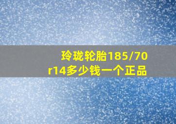 玲珑轮胎185/70r14多少钱一个正品