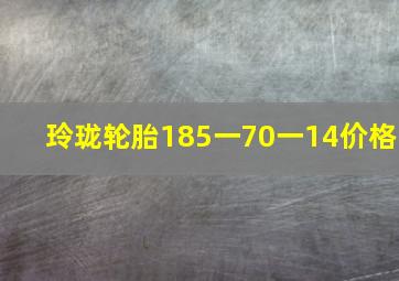 玲珑轮胎185一70一14价格