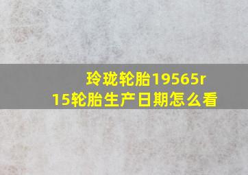 玲珑轮胎19565r15轮胎生产日期怎么看