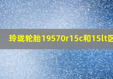 玲珑轮胎19570r15c和15lt区别