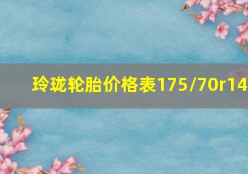 玲珑轮胎价格表175/70r14