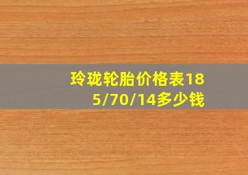 玲珑轮胎价格表185/70/14多少钱