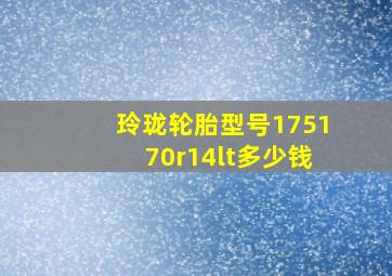 玲珑轮胎型号175170r14lt多少钱