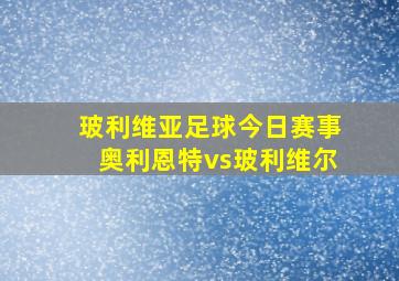 玻利维亚足球今日赛事奥利恩特vs玻利维尔