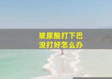 玻尿酸打下巴没打好怎么办