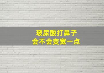 玻尿酸打鼻子会不会变宽一点