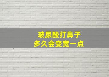 玻尿酸打鼻子多久会变宽一点