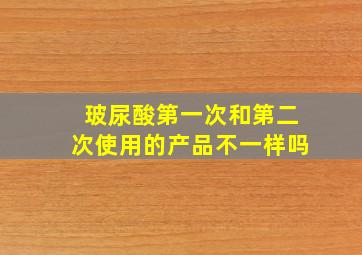 玻尿酸第一次和第二次使用的产品不一样吗