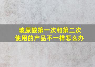 玻尿酸第一次和第二次使用的产品不一样怎么办