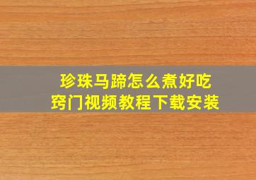 珍珠马蹄怎么煮好吃窍门视频教程下载安装