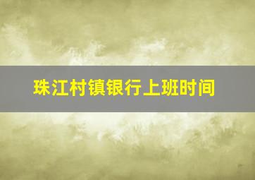 珠江村镇银行上班时间