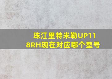 珠江里特米勒UP118RH现在对应哪个型号