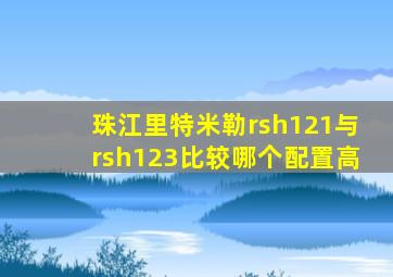 珠江里特米勒rsh121与rsh123比较哪个配置高