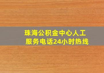 珠海公积金中心人工服务电话24小时热线