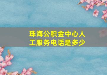 珠海公积金中心人工服务电话是多少