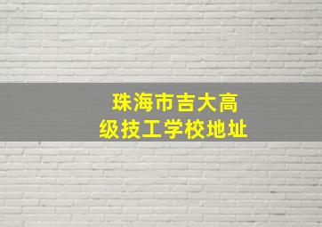 珠海市吉大高级技工学校地址