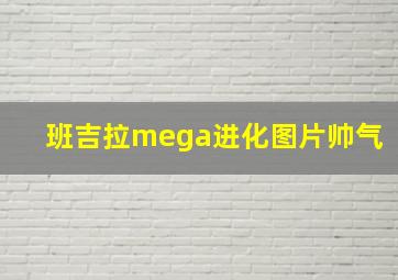 班吉拉mega进化图片帅气