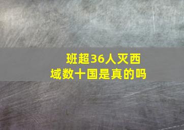 班超36人灭西域数十国是真的吗