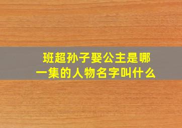 班超孙子娶公主是哪一集的人物名字叫什么