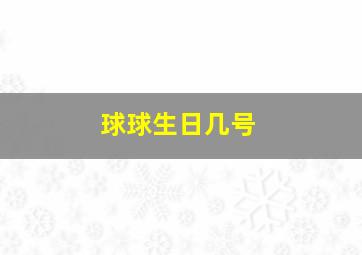 球球生日几号