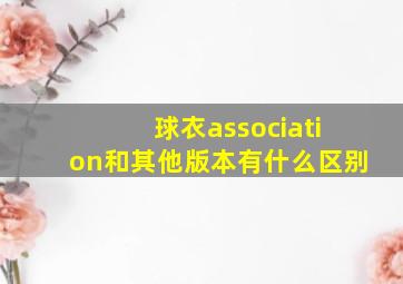 球衣association和其他版本有什么区别