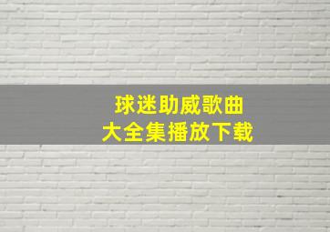 球迷助威歌曲大全集播放下载