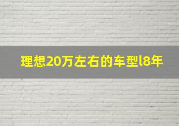 理想20万左右的车型l8年