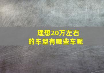 理想20万左右的车型有哪些车呢