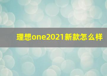 理想one2021新款怎么样