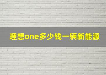 理想one多少钱一辆新能源