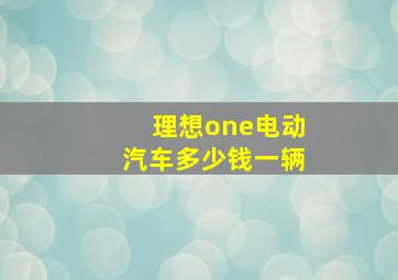 理想one电动汽车多少钱一辆