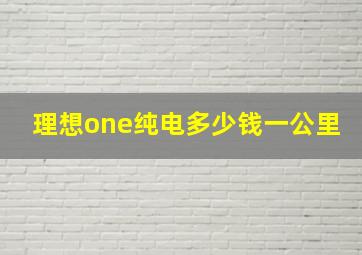 理想one纯电多少钱一公里