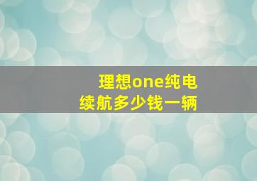 理想one纯电续航多少钱一辆