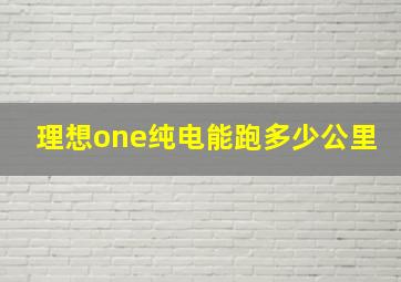 理想one纯电能跑多少公里