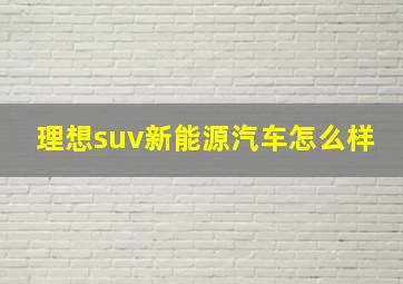 理想suv新能源汽车怎么样