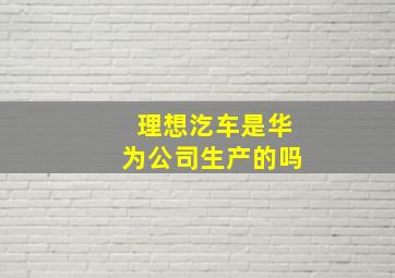 理想汔车是华为公司生产的吗