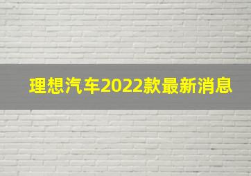 理想汽车2022款最新消息