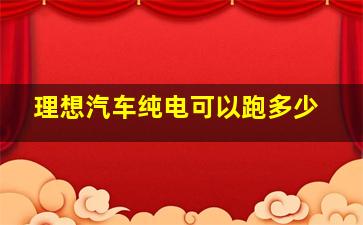 理想汽车纯电可以跑多少