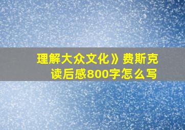 理解大众文化》费斯克读后感800字怎么写