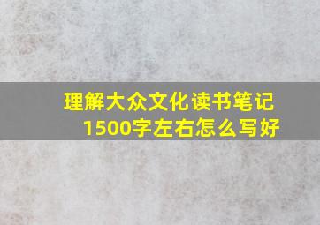 理解大众文化读书笔记1500字左右怎么写好