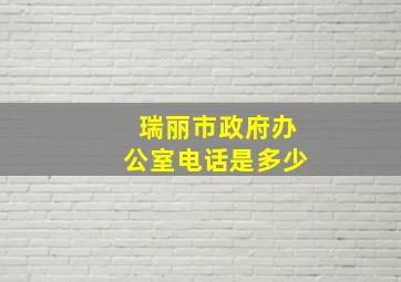 瑞丽市政府办公室电话是多少