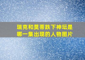 瑞克和莫蒂跌下神坛是哪一集出现的人物图片