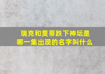 瑞克和莫蒂跌下神坛是哪一集出现的名字叫什么