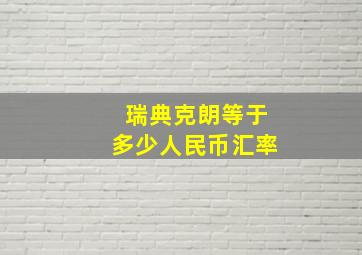 瑞典克朗等于多少人民币汇率