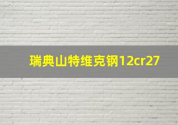 瑞典山特维克钢12cr27