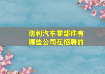 瑞利汽车零部件有哪些公司在招聘的