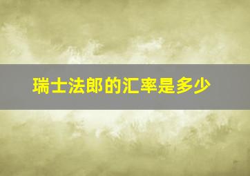 瑞士法郎的汇率是多少