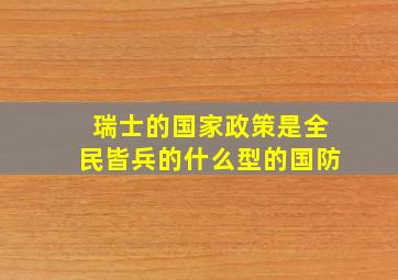 瑞士的国家政策是全民皆兵的什么型的国防